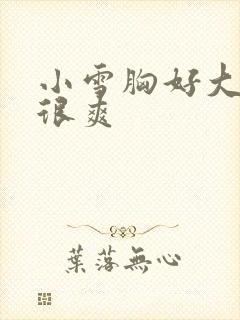 小雪胸好大做得很爽