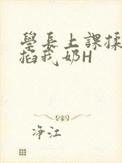 学长上课揉搓捏掐我奶H
