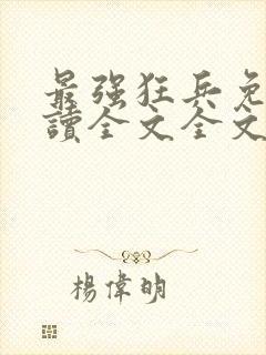 最强狂兵免费阅读全文全文