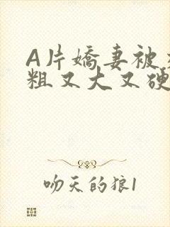 A片娇妻被交换粗又大又硬V