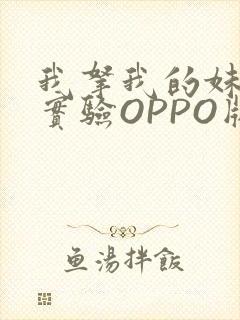 我拿我的妹妹做实验OPPO版