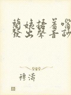 兰姨捂着嘴生怕发出声音吵