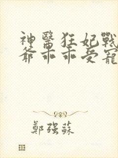 神医狂妃战神王爷乖乖受宠免费阅读