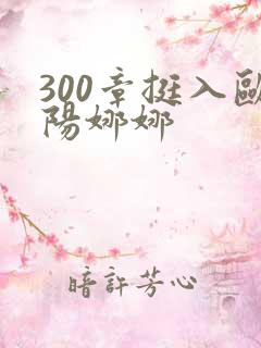 300章挺入欧阳娜娜