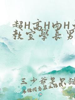 超H高H肉H文教室学长男男