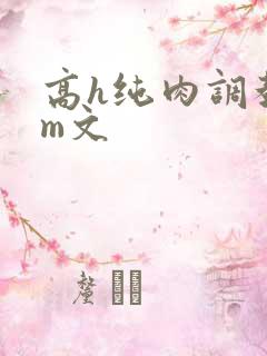 高h纯肉调教sm文