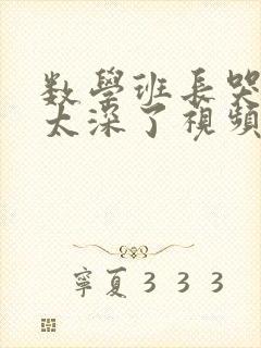 数学班长哭着说太深了视频