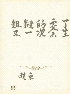 粗糙的要了一次又一次余生多喜欢
