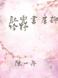 肚兜书房抑制低吟野