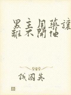 男主用药让女主离不开他