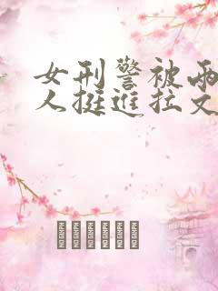 女刑警被两个黑人挺进拉文