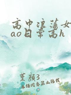 高中浪荡女挨cao日常高h