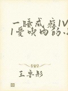 一睡成瘾1V 1爱吃肉的小丸子