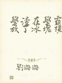 学渣在学霸肚子放了冰块视频