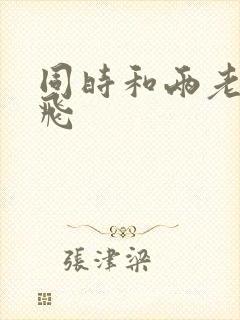 同时和两老师双飞