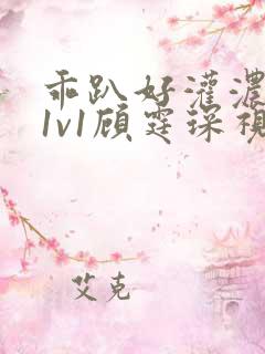 乖趴好灌浓精h1v1顾霆琛视频