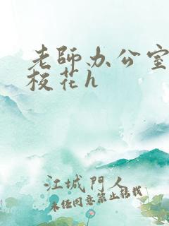 老师办公室狂肉校花h