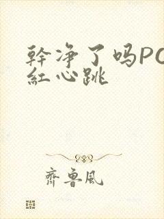 干净了吗PO脸红心跳