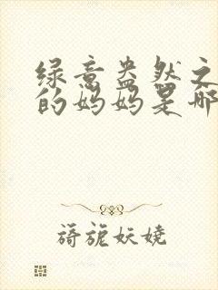 绿意盎然之小东的妈妈是哪个作者