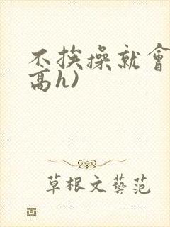 不挨操就会死(高h)