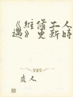 《维修工人的绝遇》更新时间