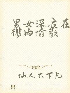 男女深夜在钢筋棚内偷欢