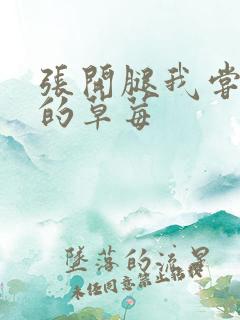 张开腿我尝尝你的草莓