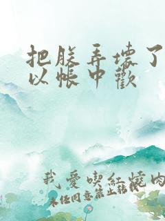 把朕弄坏了都可以帐中欢