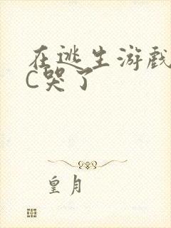 在逃生游戏里被C哭了