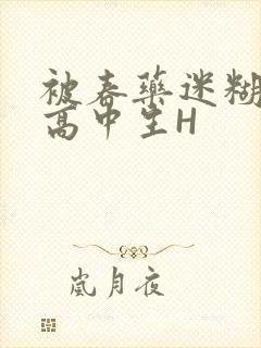 被春药迷糊的女高中生H