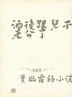 酒后跟儿子当成老公了