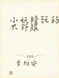 小妖精玩的你舒不舒服