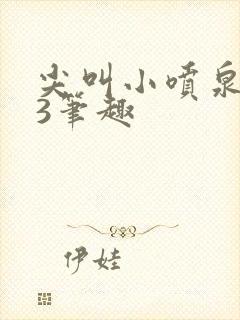 尖叫小喷泉1v3笔趣