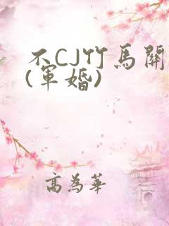 不CJ竹马关系(军婚)