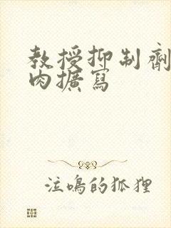 教授抑制剂要吗肉扩写