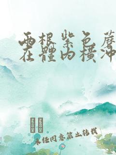 两根紫色蘑菇头在体内横冲直撞