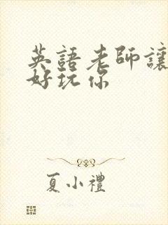 英语老师让我好好玩你