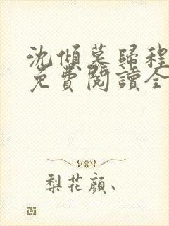 沈倾慕归程小说免费阅读全文