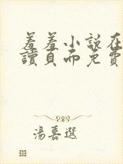 羞羞小说在线阅读页面免费入口页面秋蝉破解