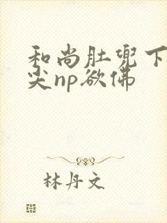 和尚肚兜下玩乳尖np欲佛