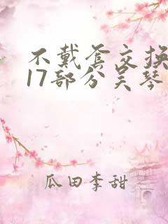 不戴套交换系列17部分吴琴