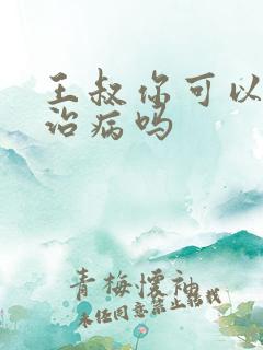 王叔你可以帮我治病吗