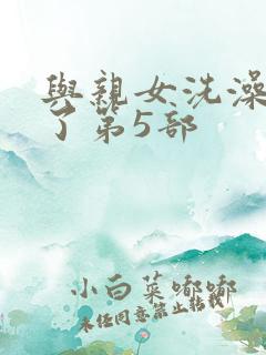 与亲女洗澡时伦了第5部