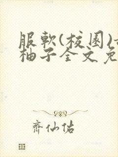 服软(校园)甜柚子全文免费阅读