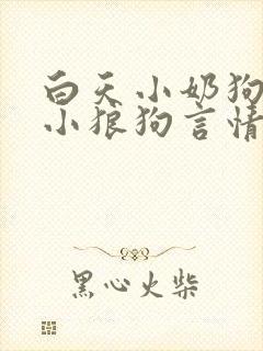 白天小奶狗晚上小狼狗言情