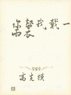 你帮我戴一下小雨衣