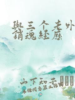 与三个老外三p销魂经历