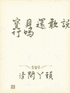 宝贝还敢说我不行吗