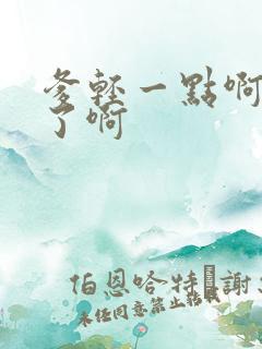 爹轻一点啊太重了啊