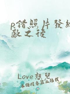 p错照片发给情敌之后